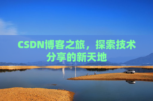 CSDN博客之旅,探索技术分享的新天地 CSDN博客之旅,探索技术分享的新天地